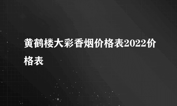 黄鹤楼大彩香烟价格表2022价格表