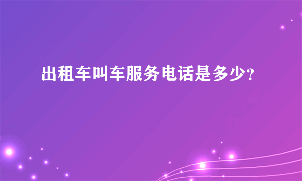 出租车叫车服务电话是多少？