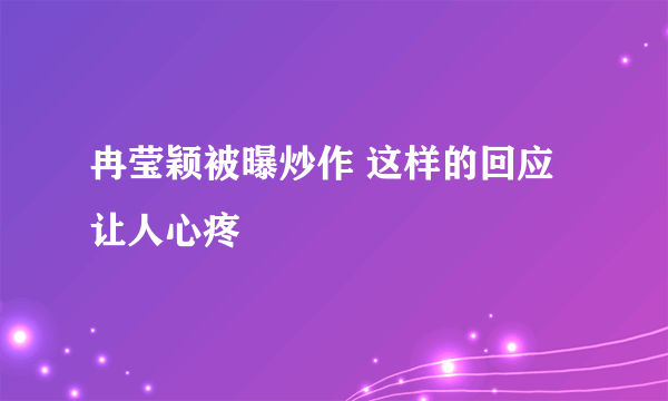 冉莹颖被曝炒作 这样的回应让人心疼