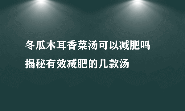 冬瓜木耳香菜汤可以减肥吗 揭秘有效减肥的几款汤