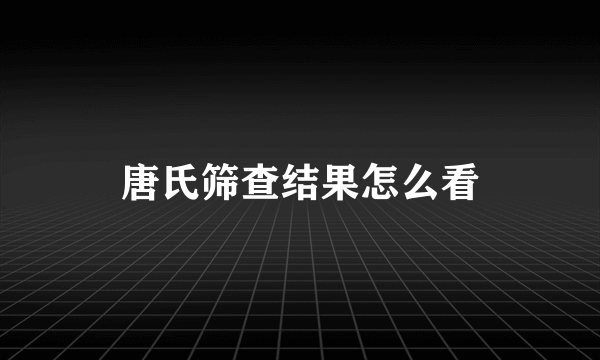 唐氏筛查结果怎么看