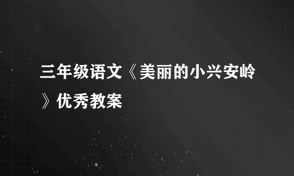 三年级语文《美丽的小兴安岭》优秀教案