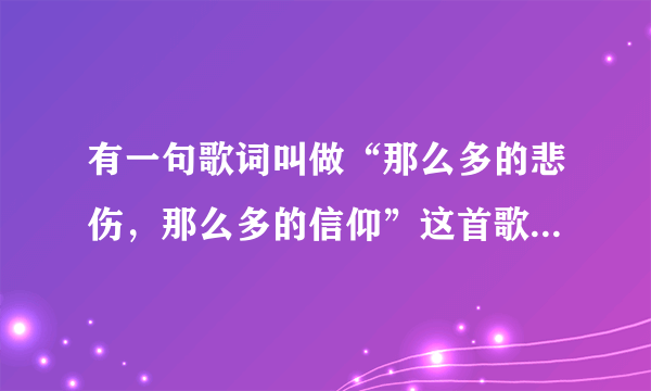 有一句歌词叫做“那么多的悲伤，那么多的信仰”这首歌叫什么名字？