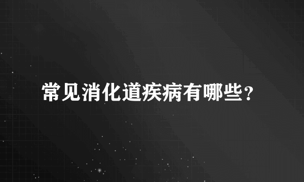 常见消化道疾病有哪些？