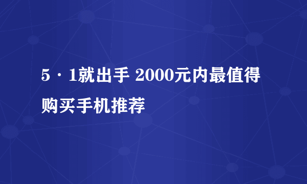 5·1就出手 2000元内最值得购买手机推荐