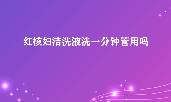 红核妇洁洗液洗一分钟管用吗