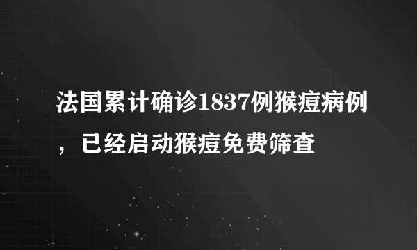 法国累计确诊1837例猴痘病例，已经启动猴痘免费筛查