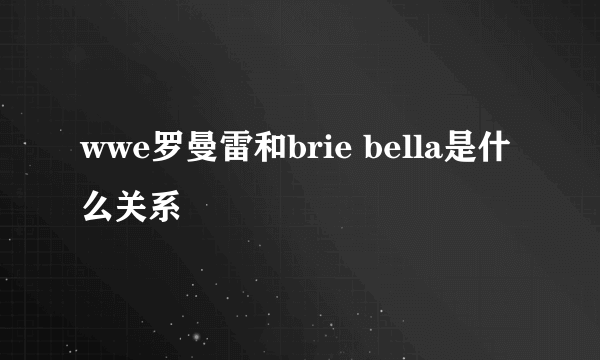 wwe罗曼雷和brie bella是什么关系