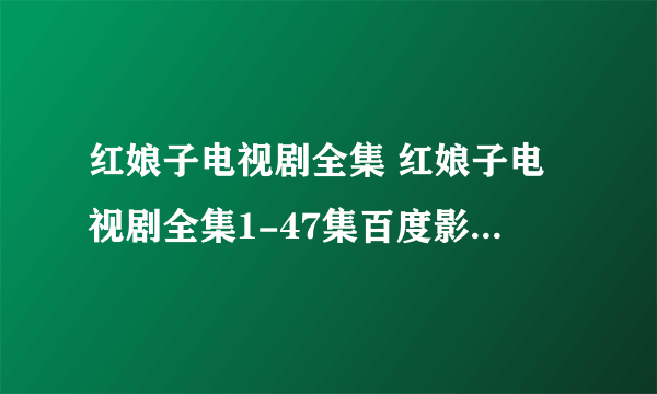 红娘子电视剧全集 红娘子电视剧全集1-47集百度影音在线观看 红娘子电视剧12集13集15集至47集高清下载