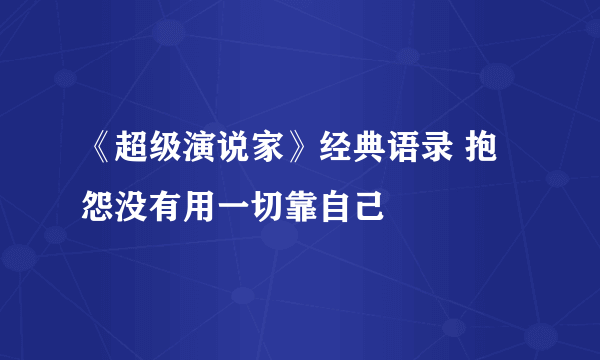 《超级演说家》经典语录 抱怨没有用一切靠自己