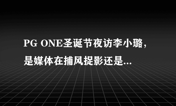 PG ONE圣诞节夜访李小璐，是媒体在捕风捉影还是两人确有其事？