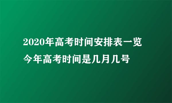 2020年高考时间安排表一览 今年高考时间是几月几号