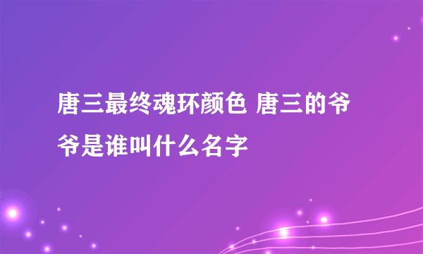 唐三最终魂环颜色 唐三的爷爷是谁叫什么名字