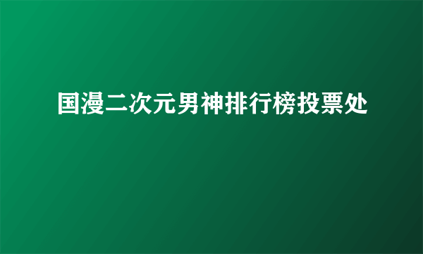 国漫二次元男神排行榜投票处