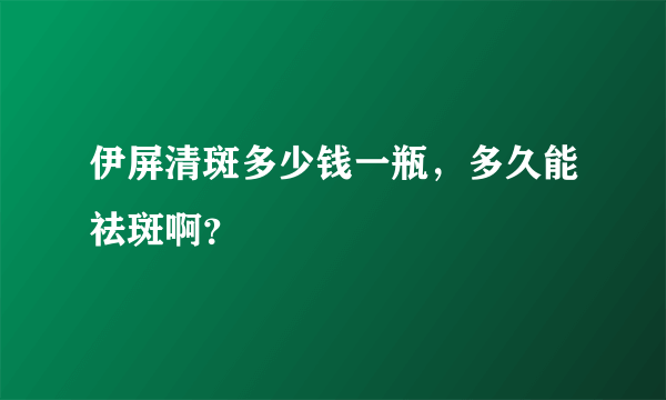 伊屏清斑多少钱一瓶，多久能祛斑啊？