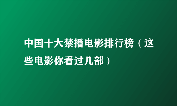 中国十大禁播电影排行榜（这些电影你看过几部）