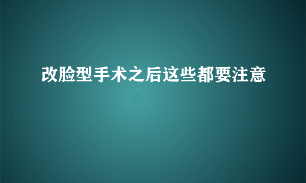 改脸型手术之后这些都要注意