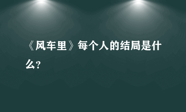 《风车里》每个人的结局是什么？