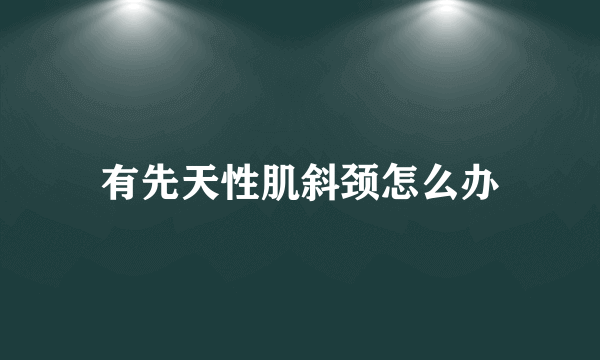 有先天性肌斜颈怎么办