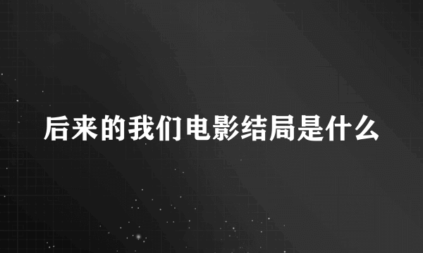 后来的我们电影结局是什么