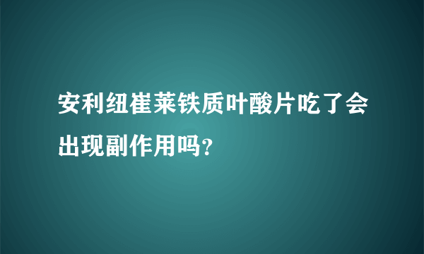 安利纽崔莱铁质叶酸片吃了会出现副作用吗？