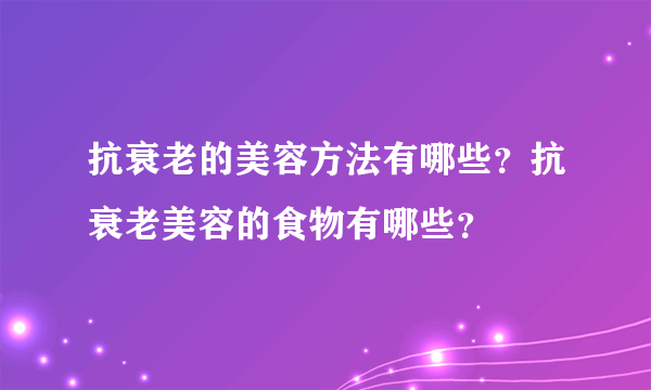 抗衰老的美容方法有哪些？抗衰老美容的食物有哪些？