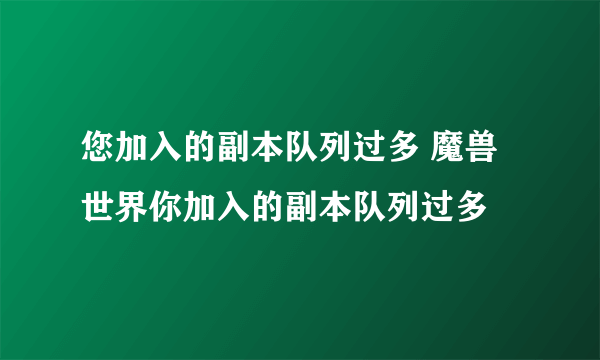 您加入的副本队列过多 魔兽世界你加入的副本队列过多