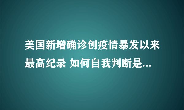 美国新增确诊创疫情暴发以来最高纪录 如何自我判断是否感染新冠病毒