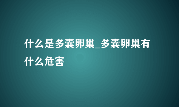 什么是多囊卵巢_多囊卵巢有什么危害