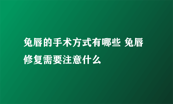 兔唇的手术方式有哪些 兔唇修复需要注意什么