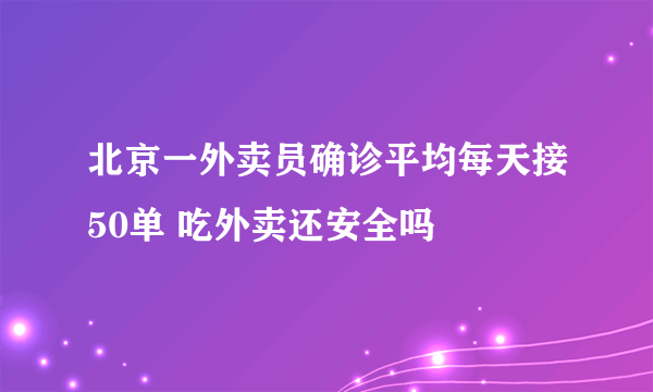 北京一外卖员确诊平均每天接50单 吃外卖还安全吗