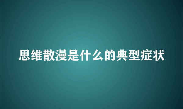 思维散漫是什么的典型症状