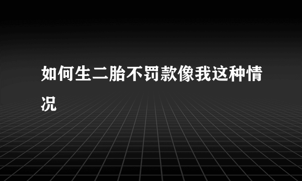 如何生二胎不罚款像我这种情况