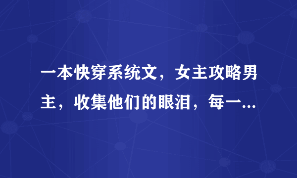 一本快穿系统文，女主攻略男主，收集他们的眼泪，每一篇都以女主死亡结尾，我记得男主是吸血鬼，还有将军