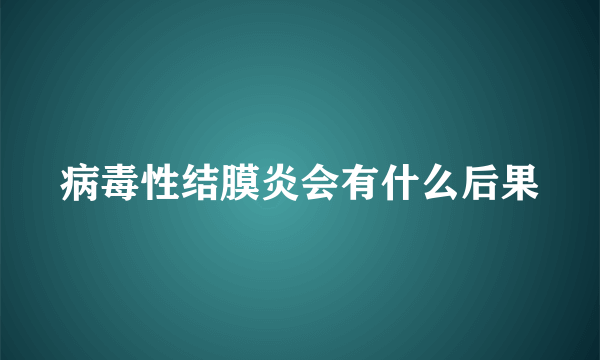 病毒性结膜炎会有什么后果