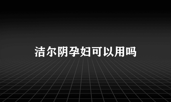 洁尔阴孕妇可以用吗