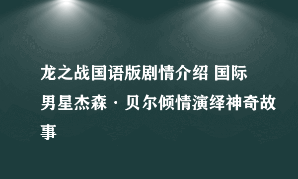 龙之战国语版剧情介绍 国际男星杰森·贝尔倾情演绎神奇故事