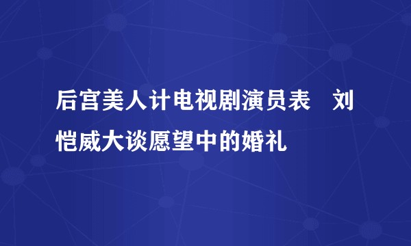 后宫美人计电视剧演员表   刘恺威大谈愿望中的婚礼