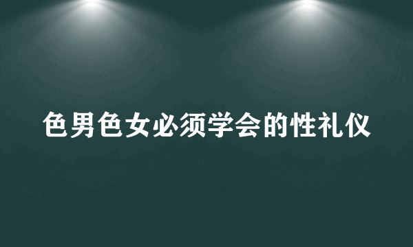 色男色女必须学会的性礼仪