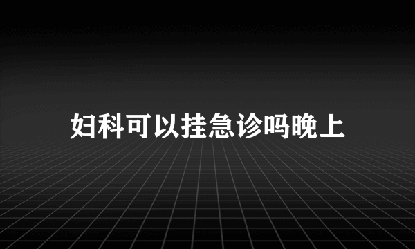 妇科可以挂急诊吗晚上