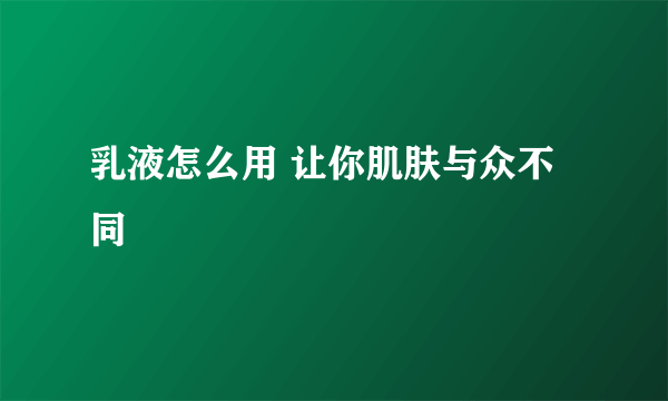 乳液怎么用 让你肌肤与众不同