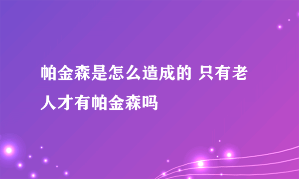 帕金森是怎么造成的 只有老人才有帕金森吗