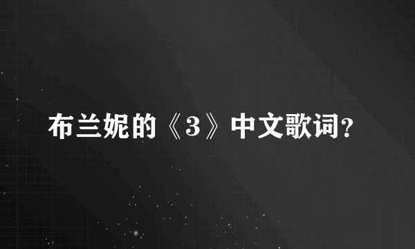 布兰妮的《3》中文歌词？