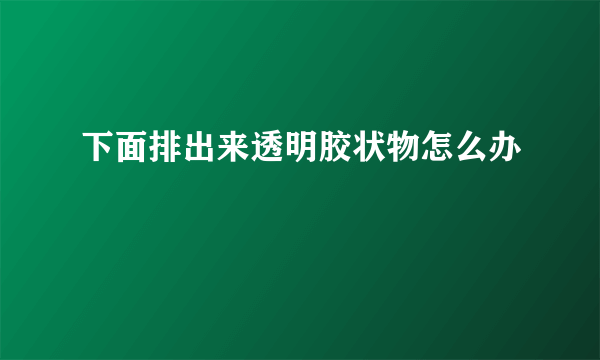 下面排出来透明胶状物怎么办