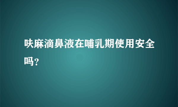 呋麻滴鼻液在哺乳期使用安全吗？