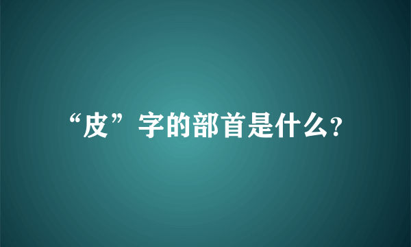 “皮”字的部首是什么？