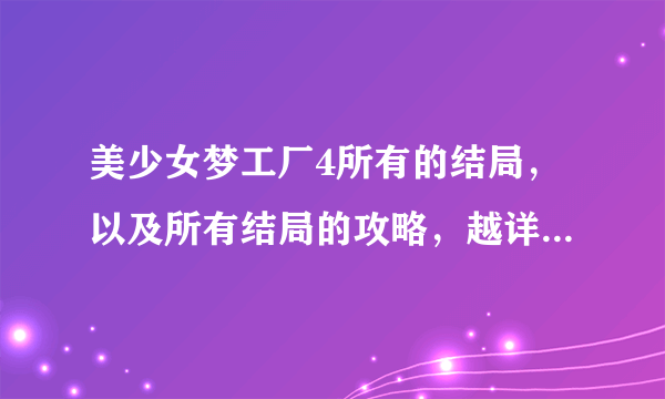 美少女梦工厂4所有的结局，以及所有结局的攻略，越详细越好（时间、地点、每月干什么）我会给分的。