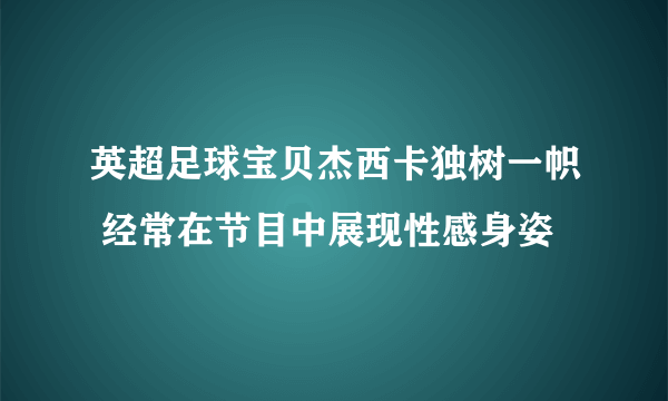 英超足球宝贝杰西卡独树一帜 经常在节目中展现性感身姿