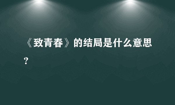 《致青春》的结局是什么意思？