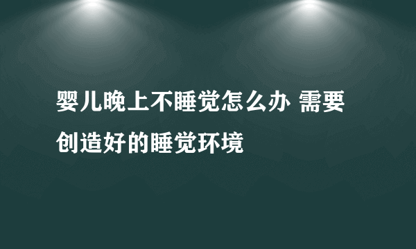 婴儿晚上不睡觉怎么办 需要创造好的睡觉环境